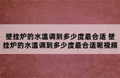 壁挂炉的水温调到多少度最合适 壁挂炉的水温调到多少度最合适呢视频